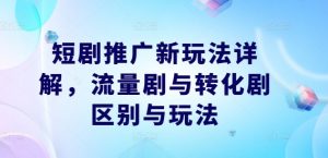 短剧推广新玩法详解,流量剧与转化剧区别与玩法-铭创资源库