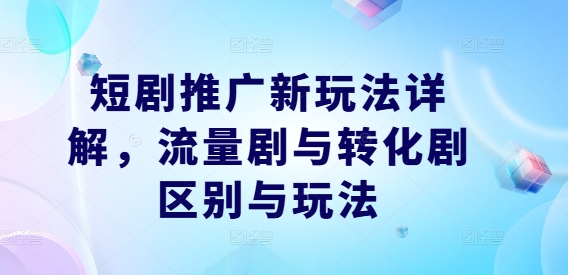 短剧推广新玩法详解，流量剧与转化剧区别与玩法-铭创资源库