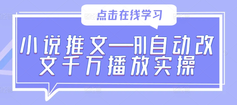 小说推文—AI自动改文千万播放实操-铭创资源库