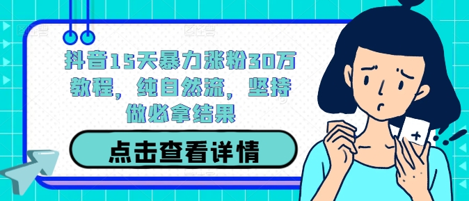 抖音15天暴力涨粉30万教程，纯自然流，坚持做必拿结果-铭创资源库