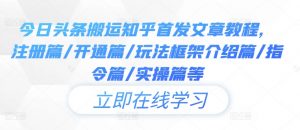 今日头条搬运知乎首发文章教程,注册篇/开通篇/玩法框架介绍篇/指令篇/实操篇等-铭创资源库