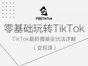 零基础玩转TiKToK变现课,TikTok最新撸基金玩法详解-铭创资源库
