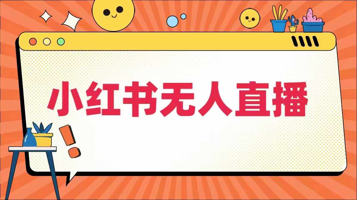 小红书无人直播，​最新小红书无人、半无人、全域电商-铭创资源库