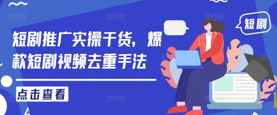 短剧推广实操干货，爆款短剧视频去重手法-铭创资源库