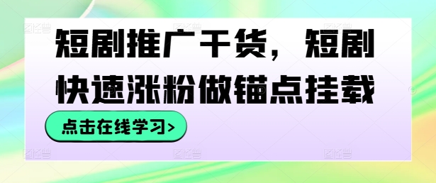 短剧推广干货，短剧快速涨粉做锚点挂载-铭创资源库