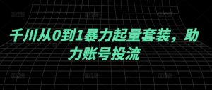千川从0到1暴力起量套装,助力账号投流-铭创资源库