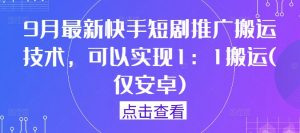 9月最新快手短剧推广搬运技术,可以实现1:1搬运(仅安卓)-铭创资源库