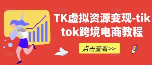 TK虚拟资源变现-tiktok跨境电商教程-铭创资源库
