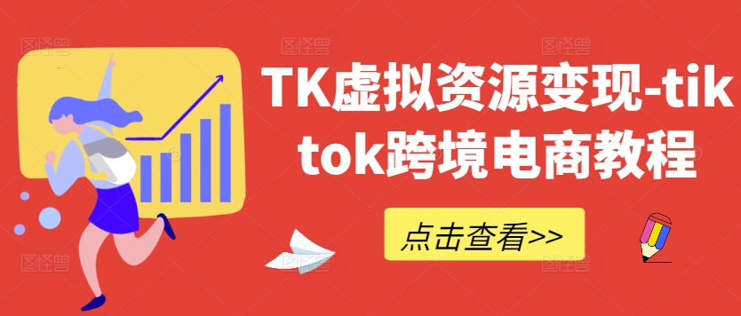 TK虚拟资源变现-tiktok跨境电商教程-铭创资源库