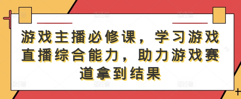 游戏主播必修课，学习游戏直播综合能力，助力游戏赛道拿到结果-铭创资源库