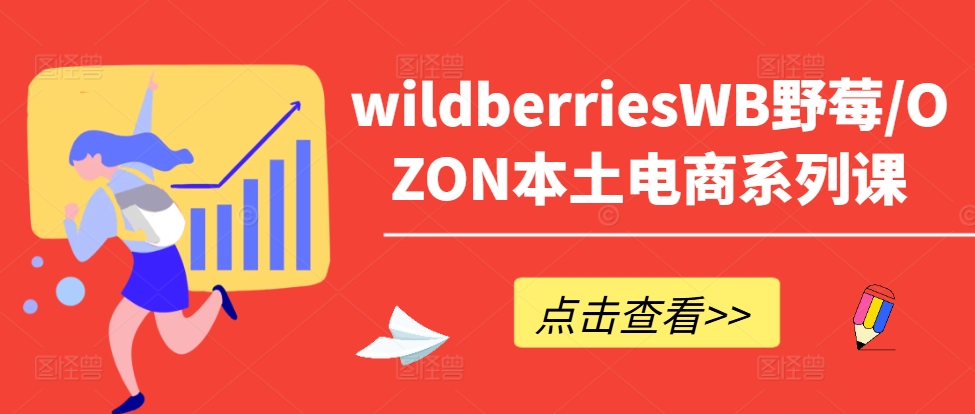 wildberriesWB野莓/OZON本土电商系列课，掌握WB产品优化，出单技巧和订单处理等-铭创资源库