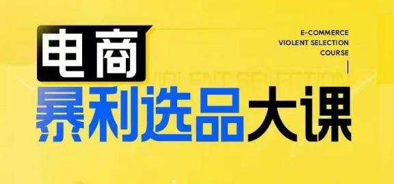 电商暴利选品大课，3大选品思维模式，助力电商企业实现利润突破-铭创资源库