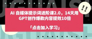 AI自媒体提示词进阶课2.0,14天用 GPT创作爆款内容提效10倍-铭创资源库