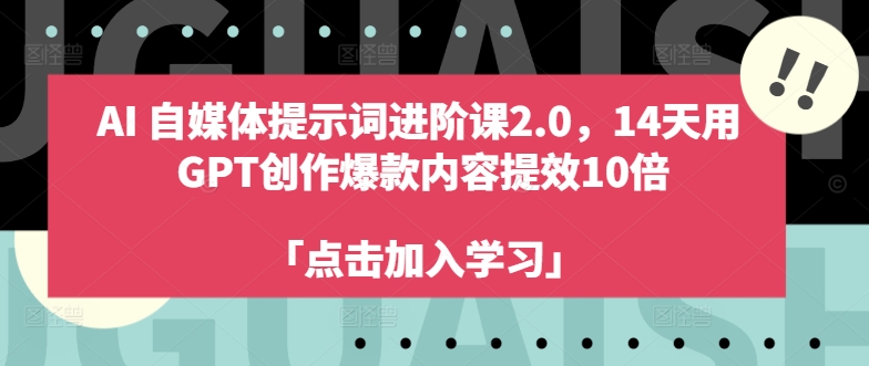AI自媒体提示词进阶课2.0，14天用 GPT创作爆款内容提效10倍-铭创资源库