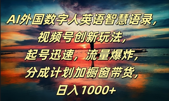 AI外国数字人英语智慧语录，视频号创新玩法，起号迅速，流量爆炸，日入1k+【揭秘】-铭创资源库