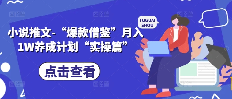 小说推文-“爆款借鉴”月入1W养成计划“实操篇”-铭创资源库