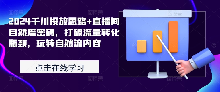 2024千川投放思路+直播间自然流密码，打破流量转化瓶颈，玩转自然流内容-铭创资源库