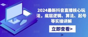 2024最新抖音直播核心玩法,底层逻辑、算法、起号等实操讲解-铭创资源库