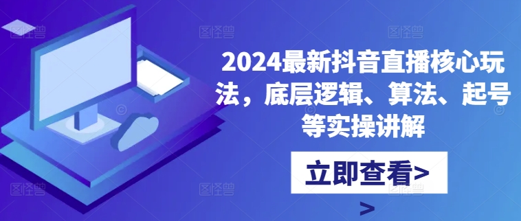 2024最新抖音直播核心玩法，底层逻辑、算法、起号等实操讲解-铭创资源库