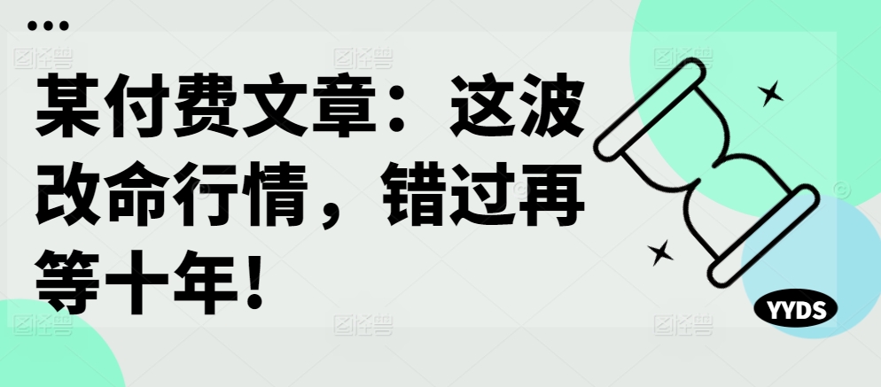 某付费文章：这波改命行情，错过再等十年!-铭创资源库