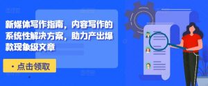 新媒体写作指南,内容写作的系统性解决方案,助力产出爆款现象级文章-铭创资源库