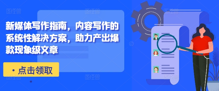 新媒体写作指南，内容写作的系统性解决方案，助力产出爆款现象级文章-铭创资源库