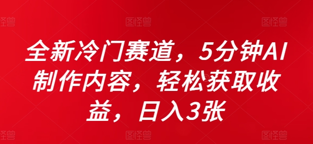 全新冷门赛道，5分钟AI制作内容，轻松获取收益，日入3张【揭秘】-铭创资源库
