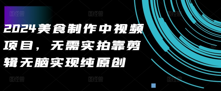 2024美食制作中视频项目，无需实拍靠剪辑无脑实现纯原创-铭创资源库
