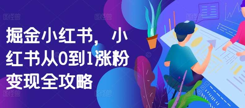 掘金小红书，小红书从0到1涨粉变现全攻略-铭创资源库