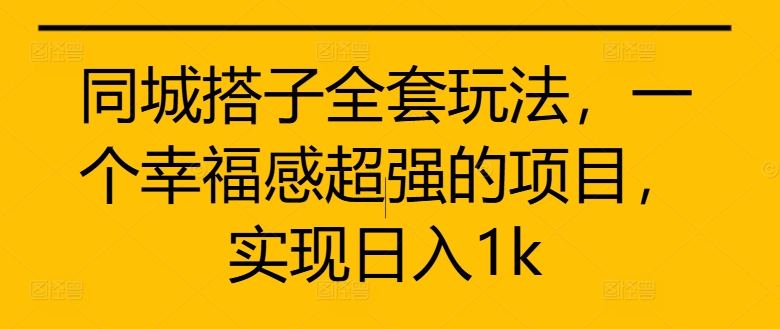 同城搭子全套玩法，一个幸福感超强的项目，实现日入1k【揭秘】-铭创资源库