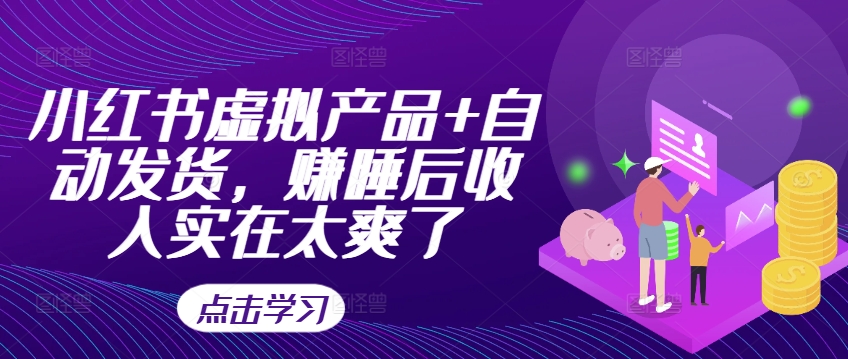 小红书虚拟产品+自动发货，赚睡后收入实在太爽了-铭创资源库
