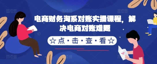 电商财务淘系对账实操课程，解决电商对账难题-铭创资源库