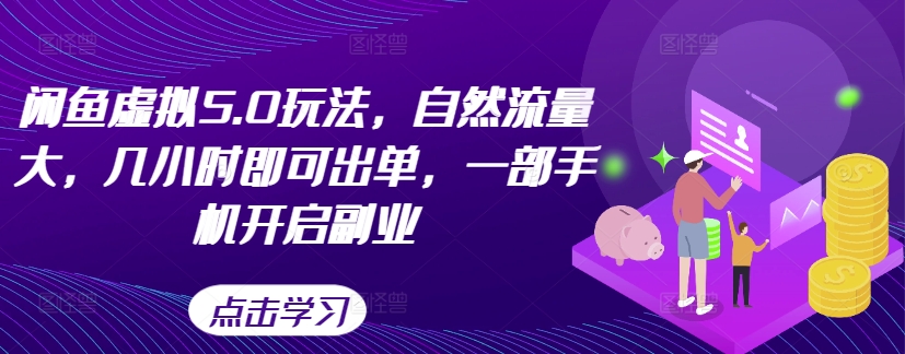 闲鱼虚拟5.0玩法，自然流量大，几小时即可出单，一部手机开启副业-铭创资源库