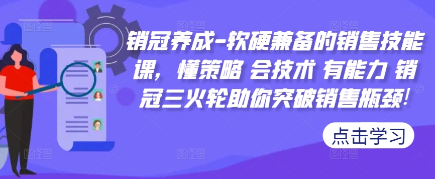 销冠养成-软硬兼备的销售技能课，懂策略 会技术 有能力 销冠三火轮助你突破销售瓶颈!-铭创资源库