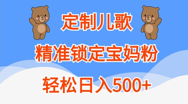定制儿歌，精准锁定宝妈粉，轻松日入500+【揭秘】-铭创资源库