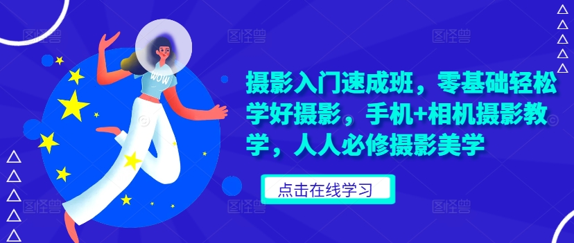摄影入门速成班，零基础轻松学好摄影，手机+相机摄影教学，人人必修摄影美学-铭创资源库