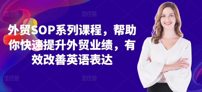 外贸SOP系列课程，帮助你快速提升外贸业绩，有效改善英语表达-铭创资源库