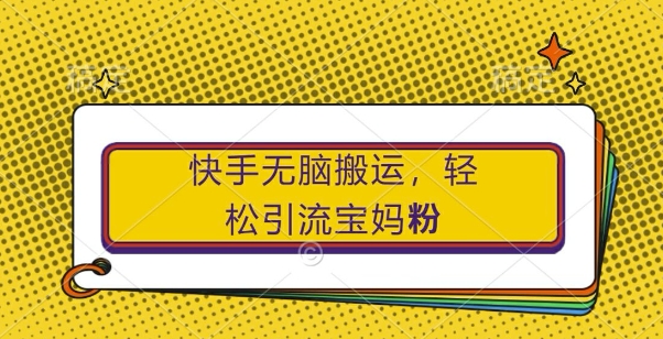 快手无脑搬运，轻松引流宝妈粉，纯小白轻松上手【揭秘】-铭创资源库