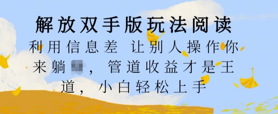 解放双手版玩法阅读，利用信息差让别人操作你来躺Z，管道收益才是王道，小白轻松上手【揭秘】-铭创资源库