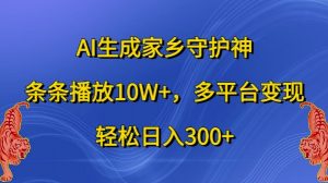 AI生成家乡守护神，条条播放10W+，多平台变现，轻松日入300+【揭秘】-铭创资源库