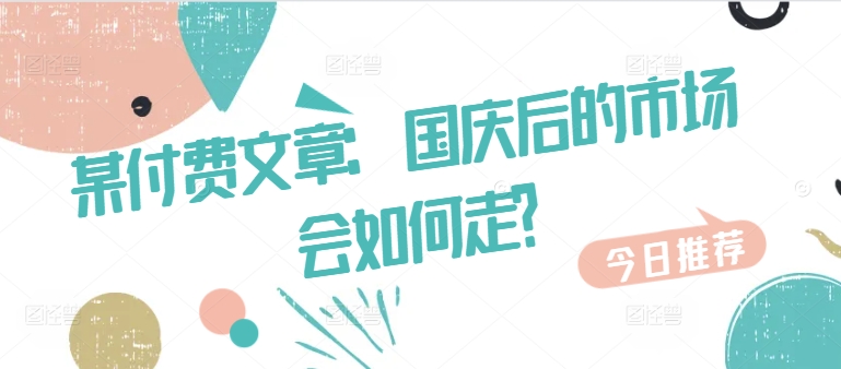 某付费文章：国庆后的市场会如何走?-铭创资源库