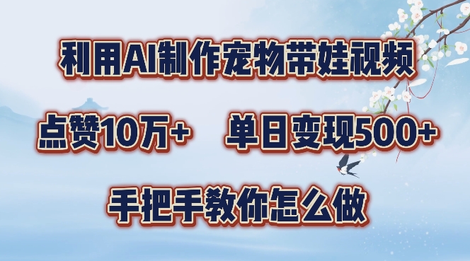利用AI制作宠物带娃视频，轻松涨粉，点赞10万+，单日变现三位数，手把手教你怎么做【揭秘】-铭创资源库