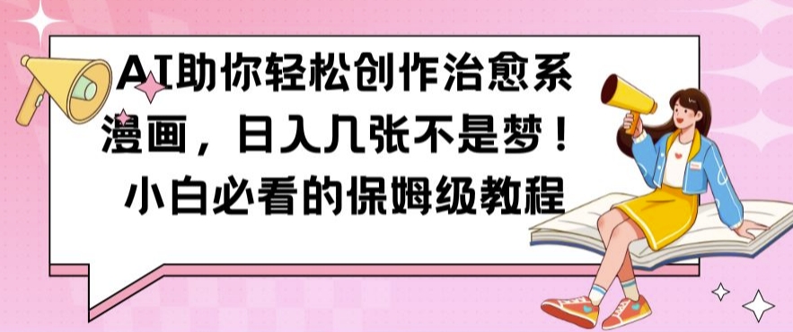 AI助你轻松创作治愈系漫画，日入几张不是梦，小白必看的保姆级教程【揭秘】-铭创资源库