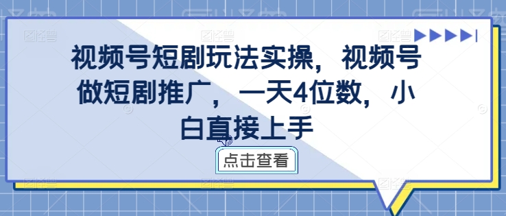 视频号短剧玩法实操，视频号做短剧推广，一天4位数，小白直接上手-铭创资源库