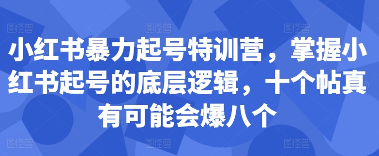小红书暴力起号特训营，掌握小红书起号的底层逻辑，十个帖真有可能会爆八个-铭创资源库