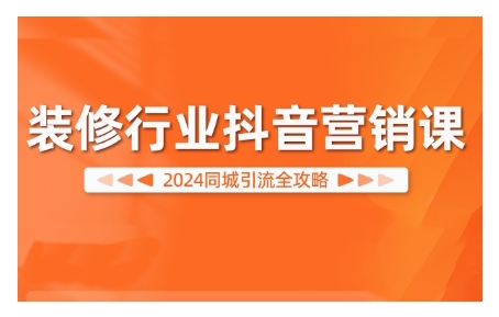 2024装修行业抖音营销课，同城引流全攻略-铭创资源库