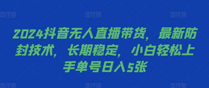 2024抖音无人直播带货，最新防封技术，长期稳定，小白轻松上手单号日入5张【揭秘】-铭创资源库