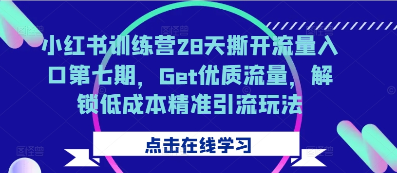 小红书训练营28天撕开流量入口第七期，Get优质流量，解锁低成本精准引流玩法-铭创资源库