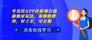 夸克拉APP拉新项目最新独家玩法,保姆级教程,好上手,可长期-铭创资源库