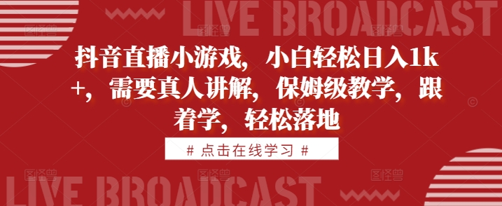 抖音直播小游戏，小白轻松日入1k+，需要真人讲解，保姆级教学，跟着学，轻松落地【揭秘】-铭创资源库